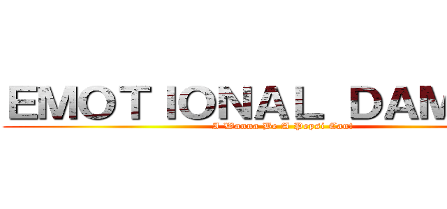 ＥＭＯＴＩＯＮＡＬ ＤＡＭＡＧＥ (I Wanna Be A Pepsi Can!)