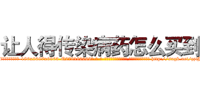 让人得传染病药怎么买到 (让人得传染病药怎么买到【电-186x2687x6963-Q278180069元-吉-药-业】我们做的是长期生意,靠的是老客户长期支持 http://sngk.net/zztJfF
)