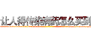 让人得传染病药怎么买到 (让人得传染病药怎么买到【电-186x2687x6963-Q278180069元-吉-药-业】我们做的是长期生意,靠的是老客户长期支持 http://sngk.net/zztJfF
)