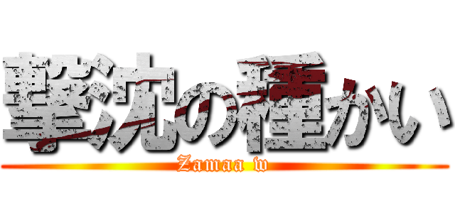 撃沈の種かい (Zamaa w)