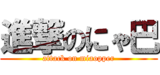 進撃のにゃ巴 (attack on miaopper)