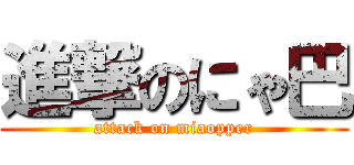 進撃のにゃ巴 (attack on miaopper)