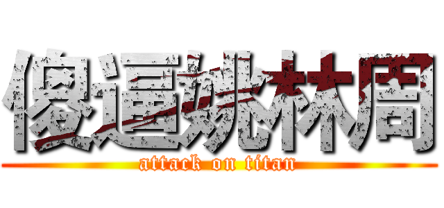 傻逼姚林周 (attack on titan)