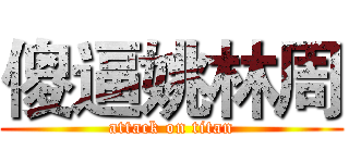 傻逼姚林周 (attack on titan)