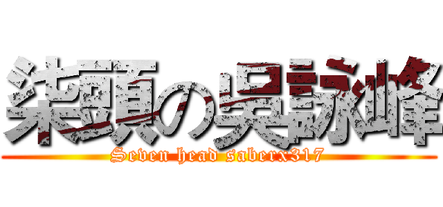 柒頭の吳詠峰 (Seven head saberx317)