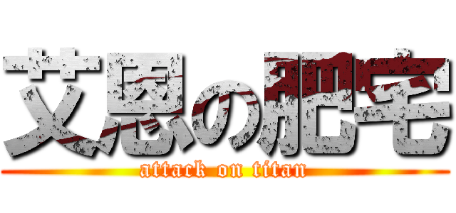艾恩の肥宅 (attack on titan)