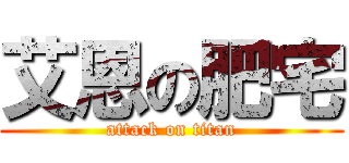 艾恩の肥宅 (attack on titan)