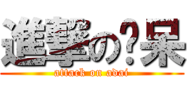 進撃の啊呆 (attack on adai)
