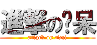進撃の啊呆 (attack on adai)