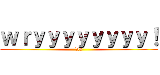 ｗｒｙｙｙｙｙｙｙｙ！ (dio)
