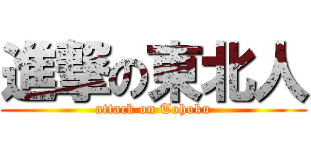 進撃の東北人 (attack on Tohoku)