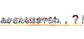 あかさたなはまやらわ、。？！ (attack on titan)