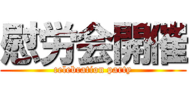 慰労会開催 (celebration party)