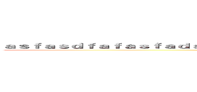 ａｓｆａｓｄｆａｆａｓｆａｄｓｆａｓｄｆａｓｄｆａｓｄｆａｓｄｆａｓｄｆａｓｄｆａｓｄｆ (just use english)