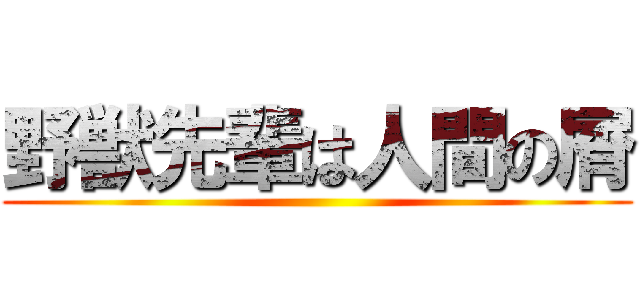 野獣先輩は人間の屑 ()