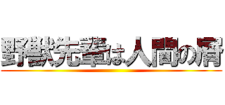 野獣先輩は人間の屑 ()