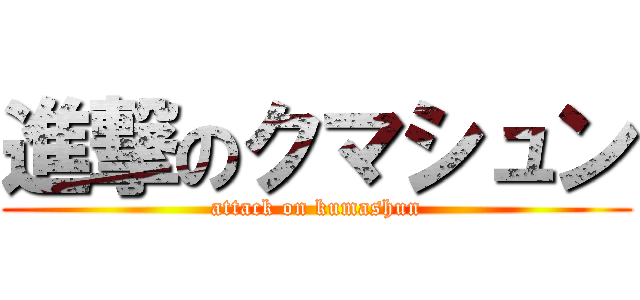 進撃のクマシュン (attack on kumashun)