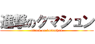 進撃のクマシュン (attack on kumashun)