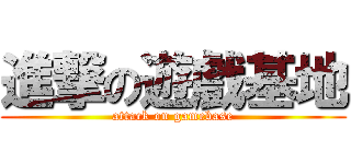 進撃の遊戲基地 (attack on gamebase)