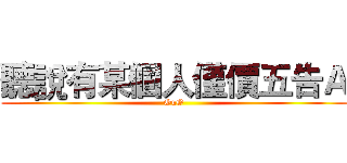聽說有某個人僅價五告Ａ (OuO)