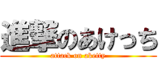 進撃のあけっち (attack on aketty)