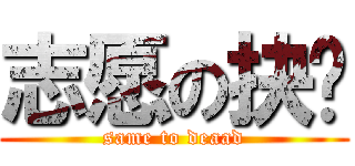 志愿の抉择 (same to deaad)