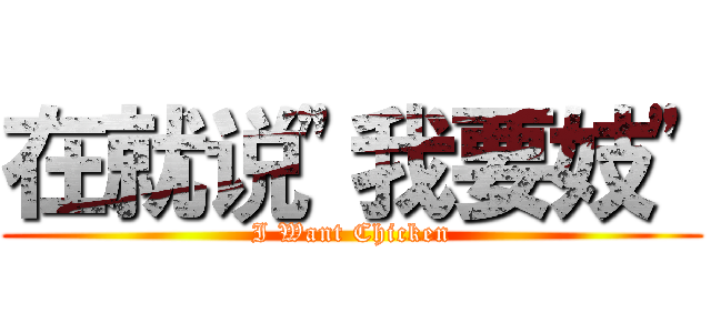 在就说"我要妓" (I Want Chicken)