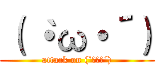 （｀・ω・´） (attack on (`・ω・´))