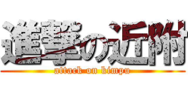 進撃の近附 (attack on kimpu)