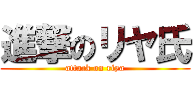 進撃のリヤ氏 (attack on riya)