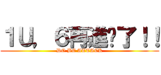 １Ｕ，６再進擊了！！ (DO BE ATTACK)