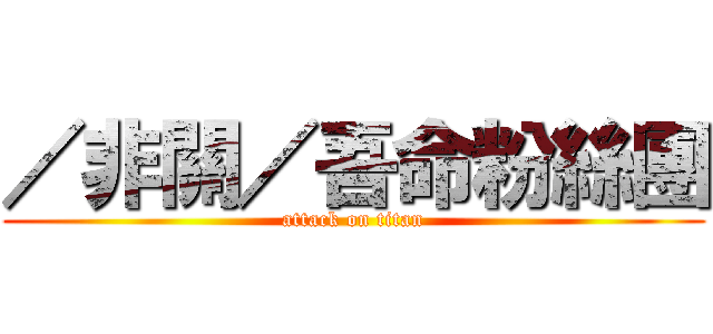 ／非關／吾命粉絲團 (attack on titan)