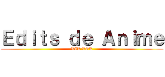 Ｅｄｉｔｓ ｄｅ Ａｎｉｍｅ (TIK TOK)