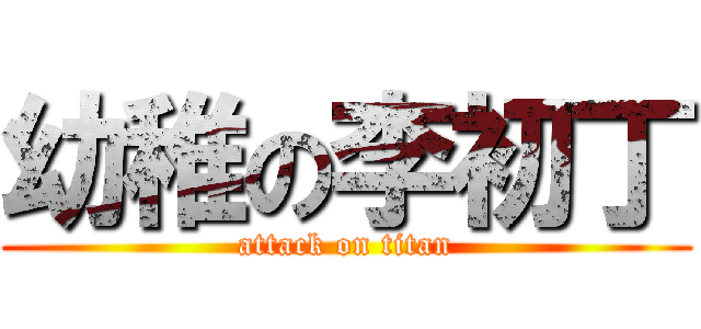 幼稚の李初丁 (attack on titan)