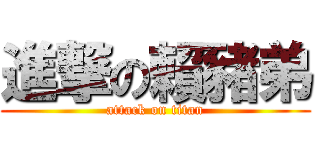 進撃の賴豬弟 (attack on titan)