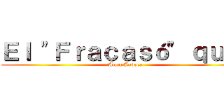 Ｅｌ "Ｆｒａｃａｓó" ｑｕｅ  (Alma Andrea)