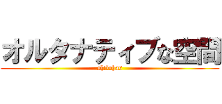 オルタナティブな空間 (oh!lohas)