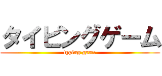 タイピングゲーム (typing game)