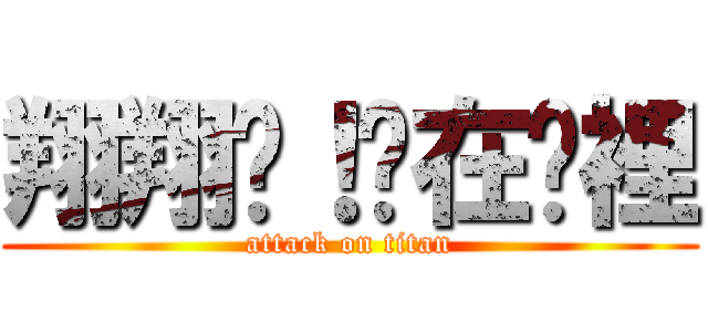 翔翔啊！你在哪裡 (attack on titan)