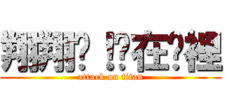 翔翔啊！你在哪裡 (attack on titan)