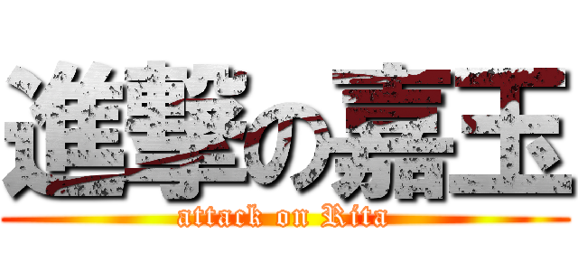 進撃の嘉玉 (attack on Rita)