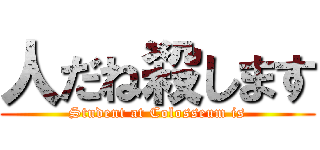 人だね殺します (Student at Colosseum is)