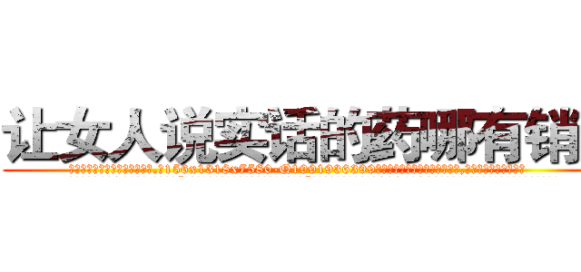 让女人说实话的药哪有销售 (让女人说实话的药哪有销售【电.话156x1318x7580-Q1991936399鑫宏药业】我们做的是长期生意,靠的是老客户长期支持
参考消息网2月20日报道 韩媒称，“剩女多、离婚率高的城市，房价一定会上涨。”这是中国经济学家金岩石2016年12月参加在上海举行的房地产相关论坛时说的话。
)