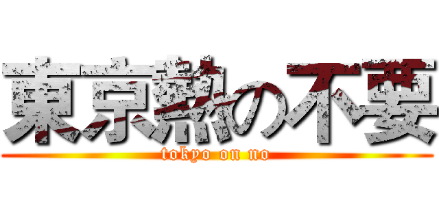 東京熱の不要 (tokyo on no)