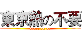 東京熱の不要 (tokyo on no)