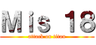 Ｍｉｓ １８ (attack on titan)