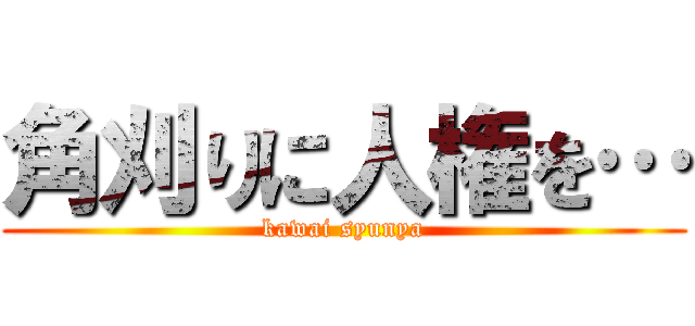 角刈りに人権を… (kawai syunya)