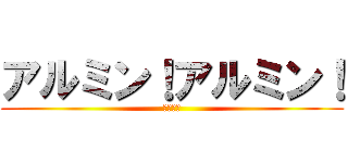 アルミン！アルミン！ (あるみん)