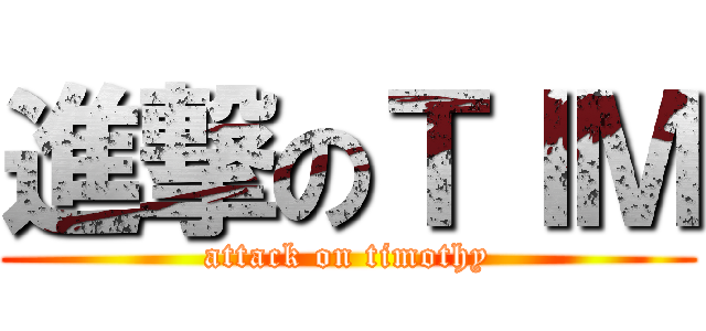 進撃のＴＩＭ (attack on timothy)