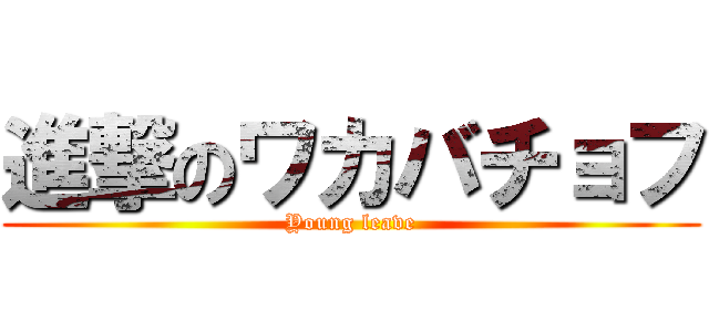 進撃のワカバチョフ (Young leave)
